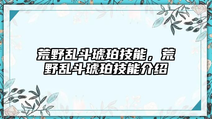 荒野亂斗琥珀技能，荒野亂斗琥珀技能介紹