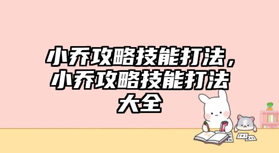 小喬攻略技能打法，小喬攻略技能打法大全