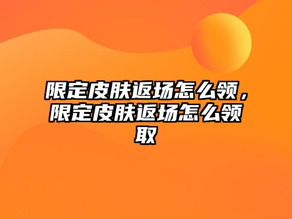 限定皮膚返場(chǎng)怎么領(lǐng)，限定皮膚返場(chǎng)怎么領(lǐng)取