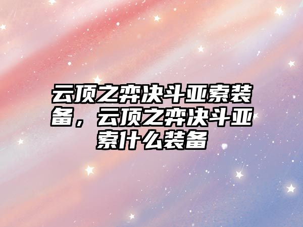 云頂之弈決斗亞索裝備，云頂之弈決斗亞索什么裝備