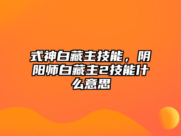 式神白藏主技能，陰陽師白藏主2技能什么意思