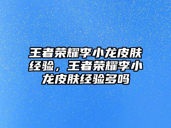 王者榮耀李小龍皮膚經驗，王者榮耀李小龍皮膚經驗多嗎