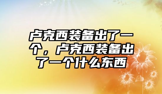 盧克西裝備出了一個，盧克西裝備出了一個什么東西