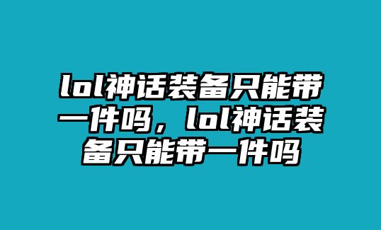 lol神話裝備只能帶一件嗎，lol神話裝備只能帶一件嗎