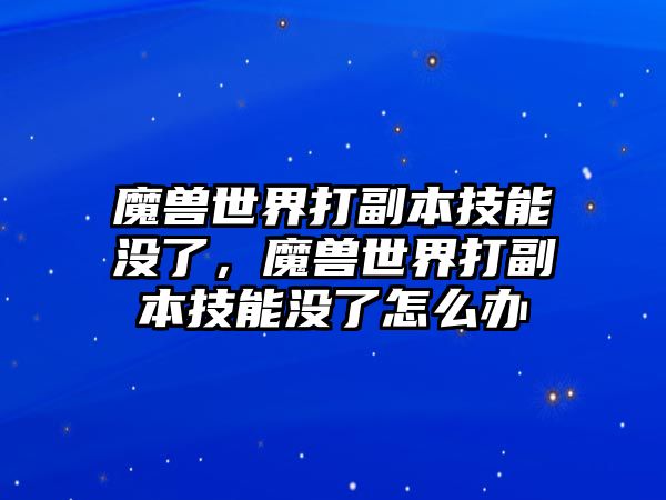 魔獸世界打副本技能沒了，魔獸世界打副本技能沒了怎么辦