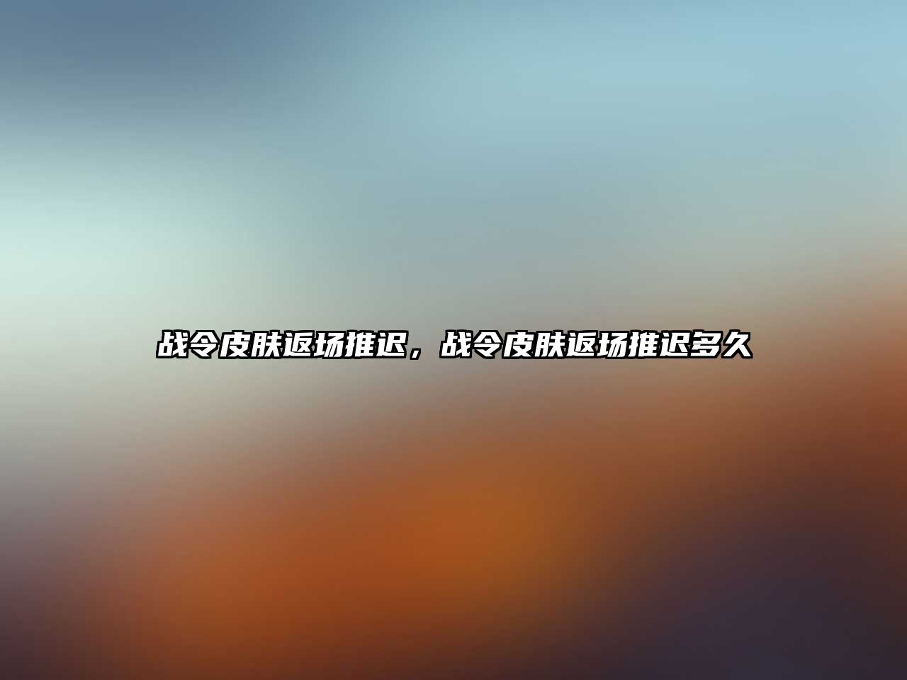 戰(zhàn)令皮膚返場(chǎng)推遲，戰(zhàn)令皮膚返場(chǎng)推遲多久