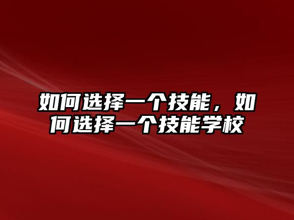 如何選擇一個(gè)技能，如何選擇一個(gè)技能學(xué)校