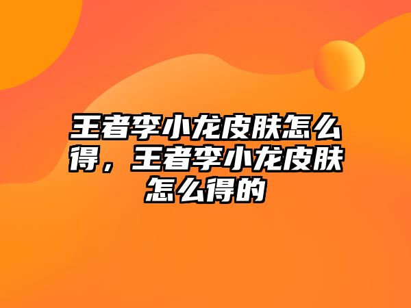 王者李小龍皮膚怎么得，王者李小龍皮膚怎么得的