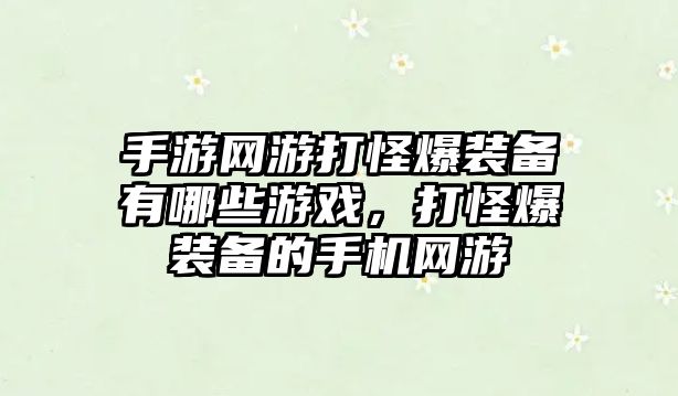 手游網游打怪爆裝備有哪些游戲，打怪爆裝備的手機網游