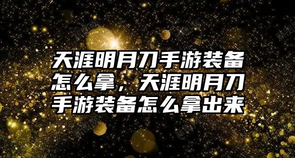 天涯明月刀手游裝備怎么拿，天涯明月刀手游裝備怎么拿出來