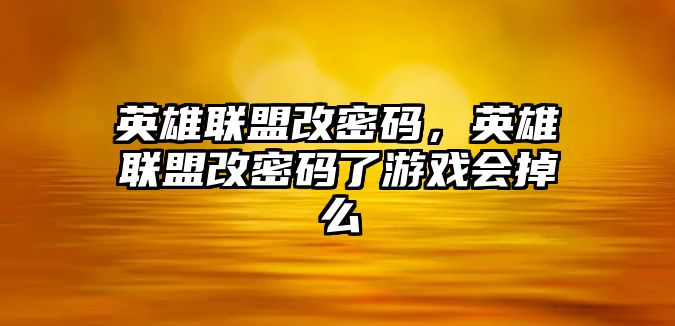 英雄聯盟改密碼，英雄聯盟改密碼了游戲會掉么