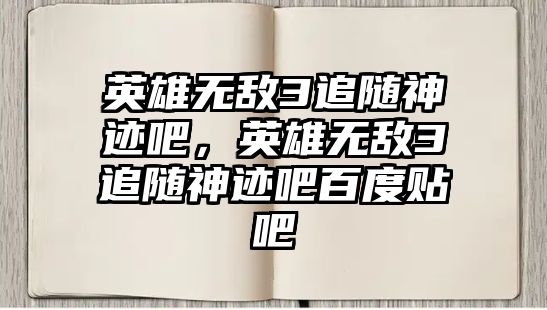 英雄無敵3追隨神跡吧，英雄無敵3追隨神跡吧百度貼吧