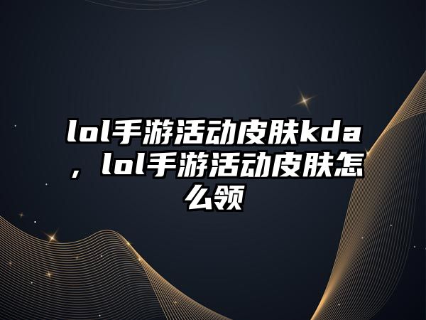 lol手游活動皮膚kda，lol手游活動皮膚怎么領