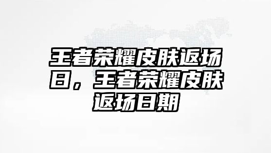 王者榮耀皮膚返場日，王者榮耀皮膚返場日期