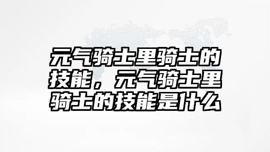 元?dú)怛T士里騎士的技能，元?dú)怛T士里騎士的技能是什么