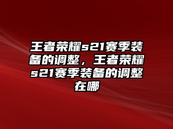 王者榮耀s21賽季裝備的調(diào)整，王者榮耀s21賽季裝備的調(diào)整在哪