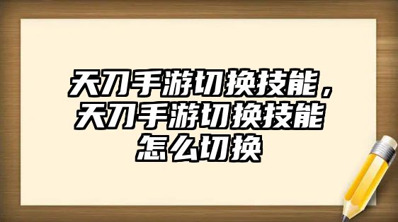 天刀手游切換技能，天刀手游切換技能怎么切換