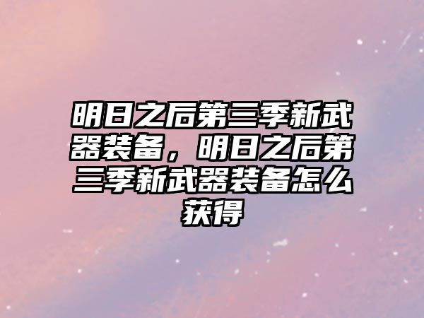 明日之后第三季新武器裝備，明日之后第三季新武器裝備怎么獲得