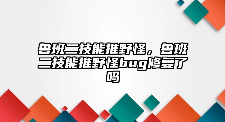 魯班二技能推野怪，魯班二技能推野怪bug修復了嗎