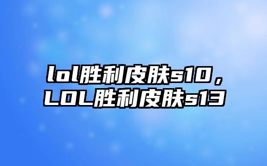 lol勝利皮膚s10，LOL勝利皮膚s13