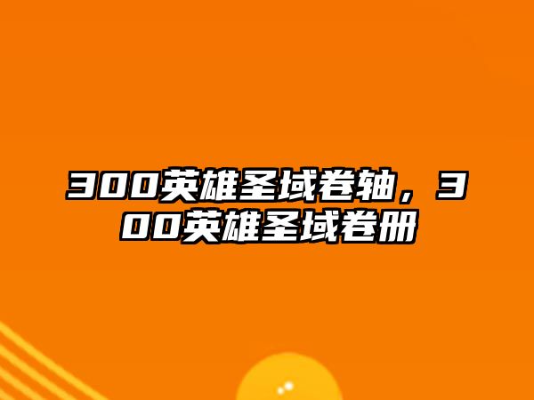 300英雄圣域卷軸，300英雄圣域卷冊