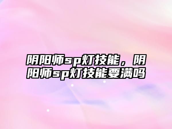 陰陽師sp燈技能，陰陽師sp燈技能要滿嗎