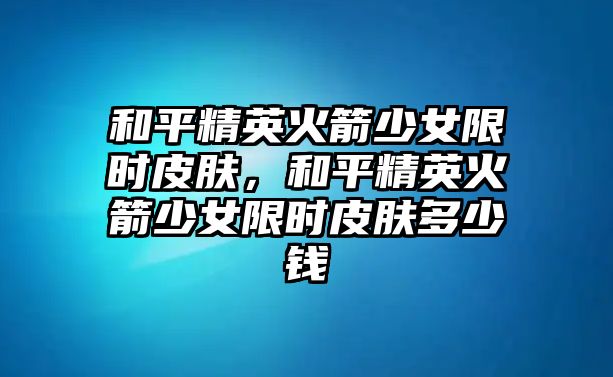 和平精英火箭少女限時皮膚，和平精英火箭少女限時皮膚多少錢