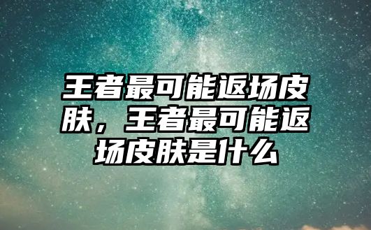 王者最可能返場皮膚，王者最可能返場皮膚是什么