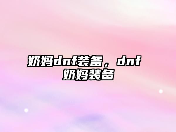 奶媽dnf裝備，dnf 奶媽裝備