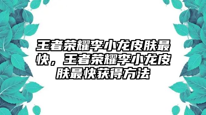 王者榮耀李小龍皮膚最快，王者榮耀李小龍皮膚最快獲得方法