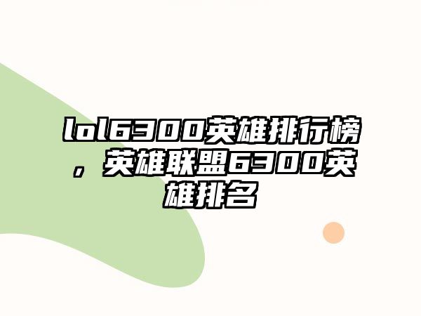 lol6300英雄排行榜，英雄聯盟6300英雄排名