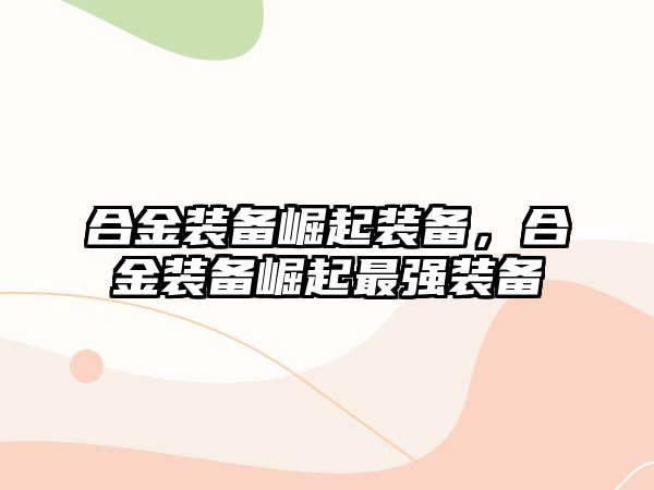 合金裝備崛起裝備，合金裝備崛起最強裝備