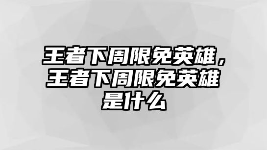 王者下周限免英雄，王者下周限免英雄是什么