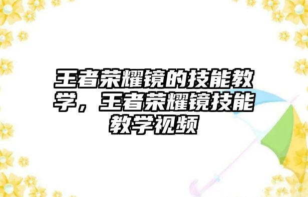 王者榮耀鏡的技能教學，王者榮耀鏡技能教學視頻