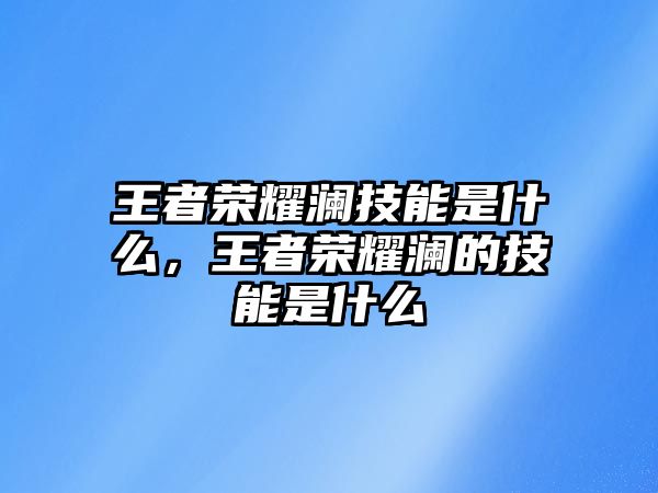 王者榮耀瀾技能是什么，王者榮耀瀾的技能是什么