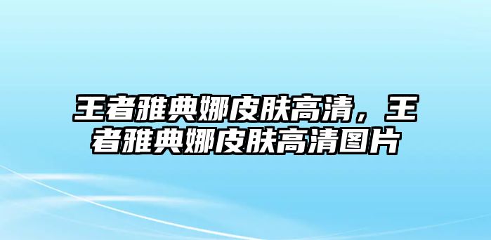 王者雅典娜皮膚高清，王者雅典娜皮膚高清圖片