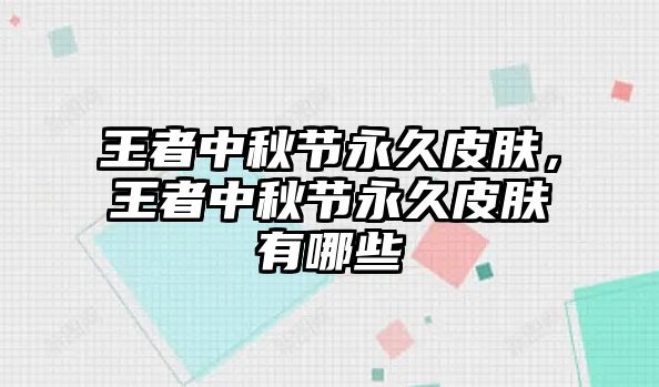 王者中秋節永久皮膚，王者中秋節永久皮膚有哪些