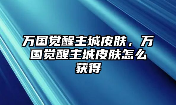 萬國覺醒主城皮膚，萬國覺醒主城皮膚怎么獲得