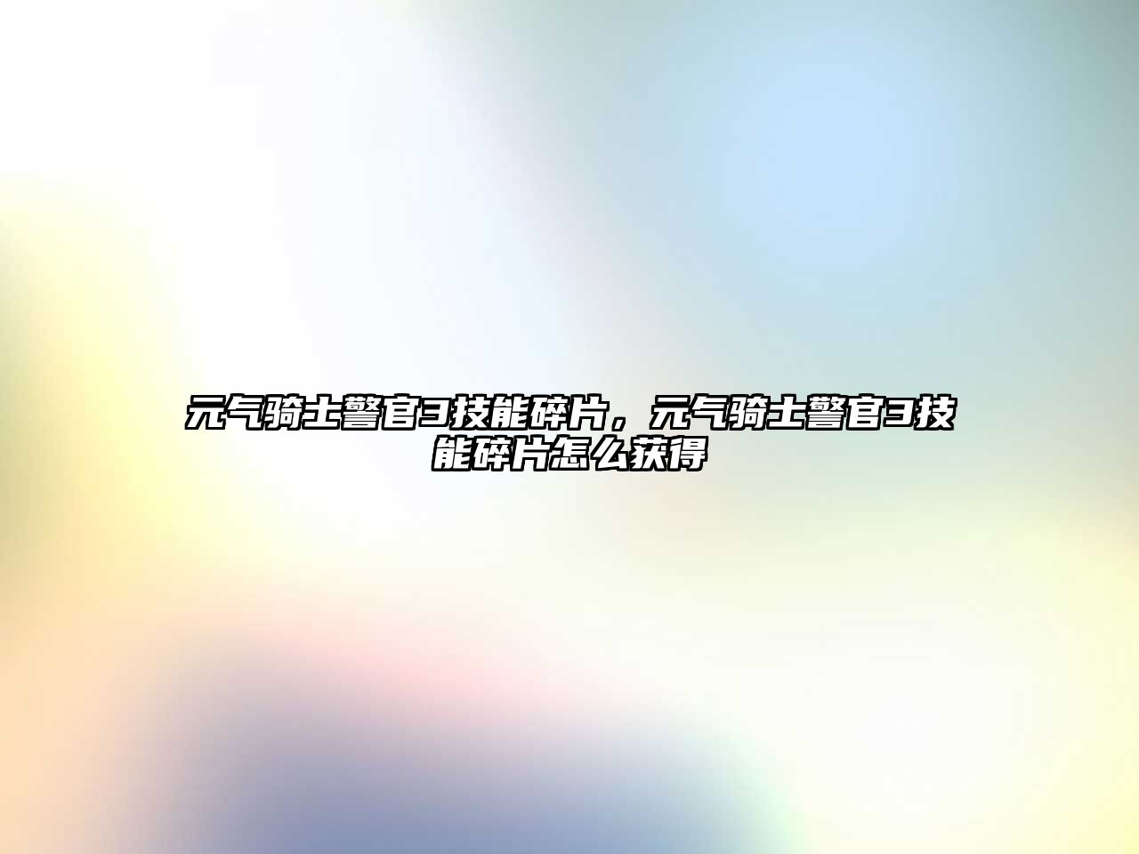 元氣騎士警官3技能碎片，元氣騎士警官3技能碎片怎么獲得