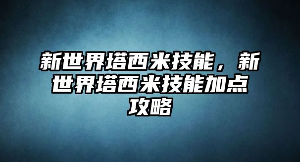 新世界塔西米技能，新世界塔西米技能加點攻略