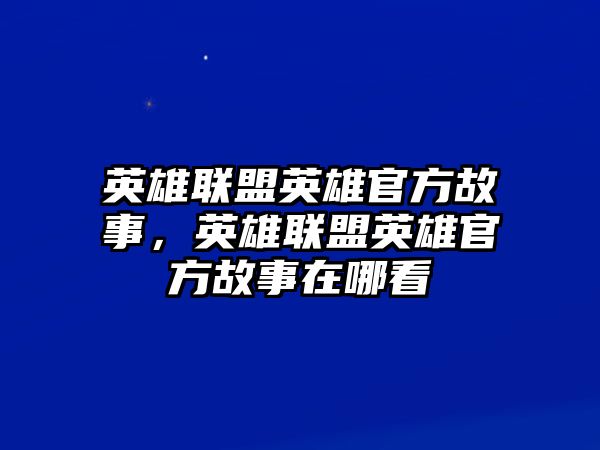 英雄聯盟英雄官方故事，英雄聯盟英雄官方故事在哪看