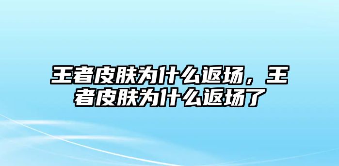 王者皮膚為什么返場，王者皮膚為什么返場了