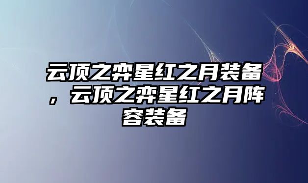 云頂之弈星紅之月裝備，云頂之弈星紅之月陣容裝備