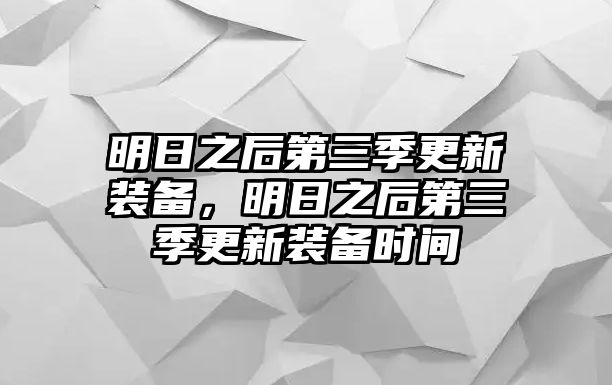 明日之后第三季更新裝備，明日之后第三季更新裝備時間