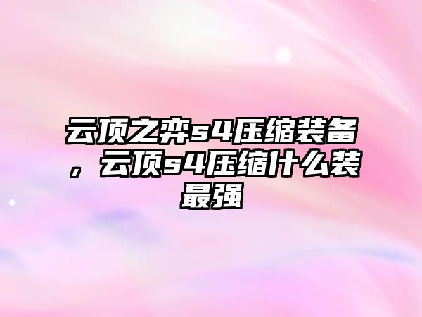 云頂之弈s4壓縮裝備，云頂s4壓縮什么裝最強