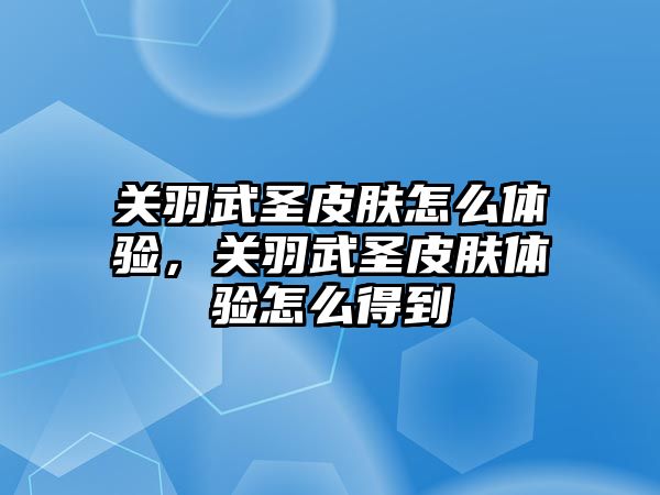 關羽武圣皮膚怎么體驗，關羽武圣皮膚體驗怎么得到