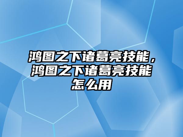 鴻圖之下諸葛亮技能，鴻圖之下諸葛亮技能怎么用