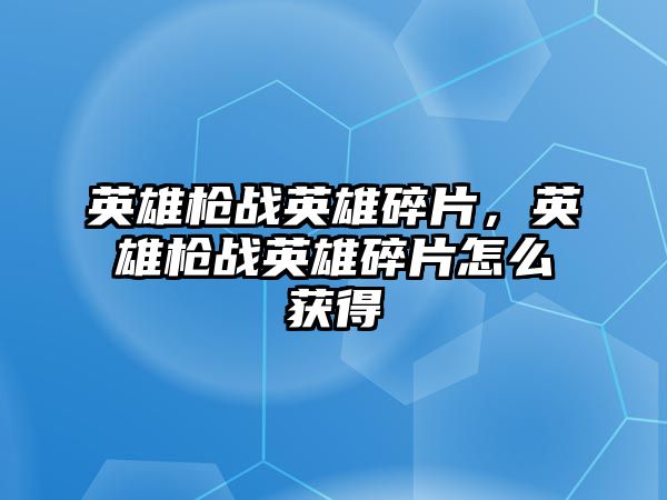 英雄槍戰英雄碎片，英雄槍戰英雄碎片怎么獲得