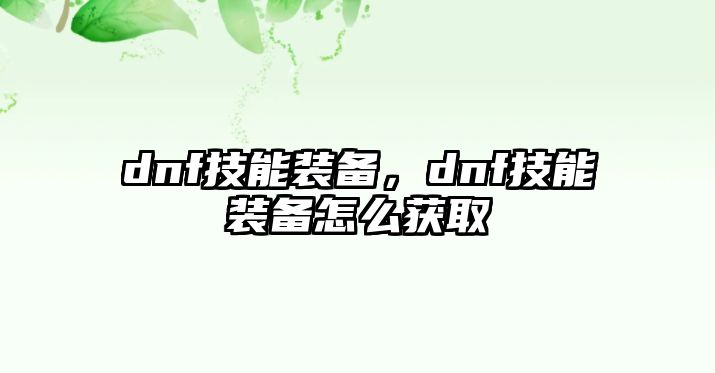 dnf技能裝備，dnf技能裝備怎么獲取