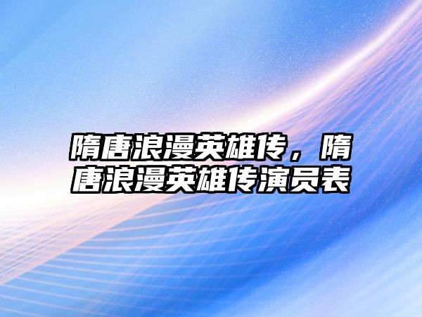 隋唐浪漫英雄傳，隋唐浪漫英雄傳演員表